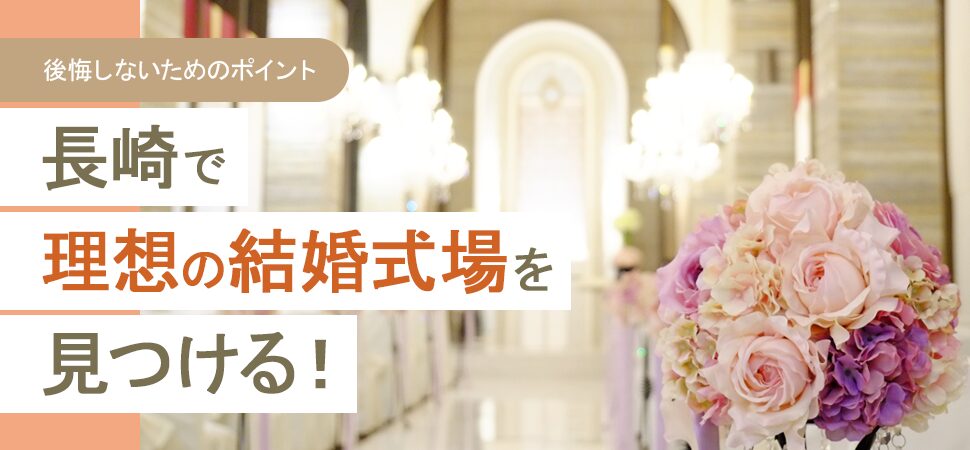 長崎で理想の結婚式場を見つける！後悔しないためのポイント